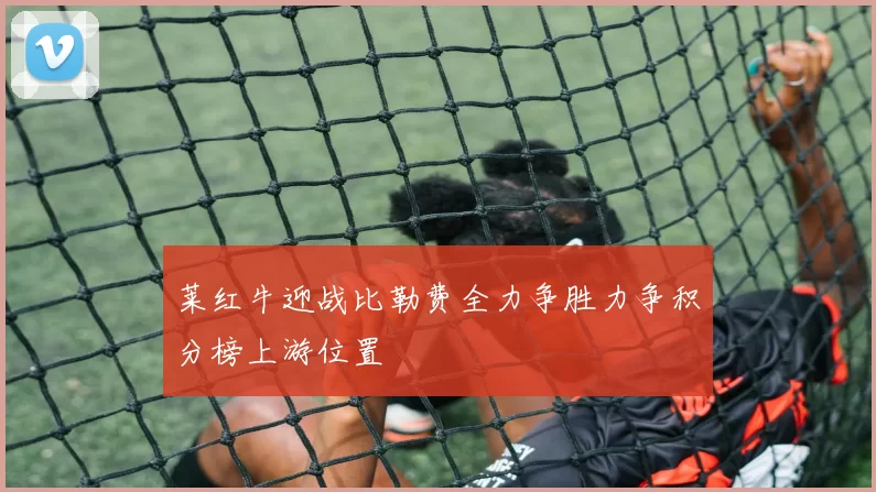 莱红牛迎战比勒费全力争胜力争积分榜上游位置